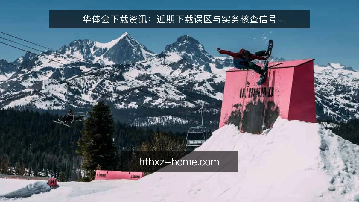 华体会下载资讯:近期下载误区与实务核查信号