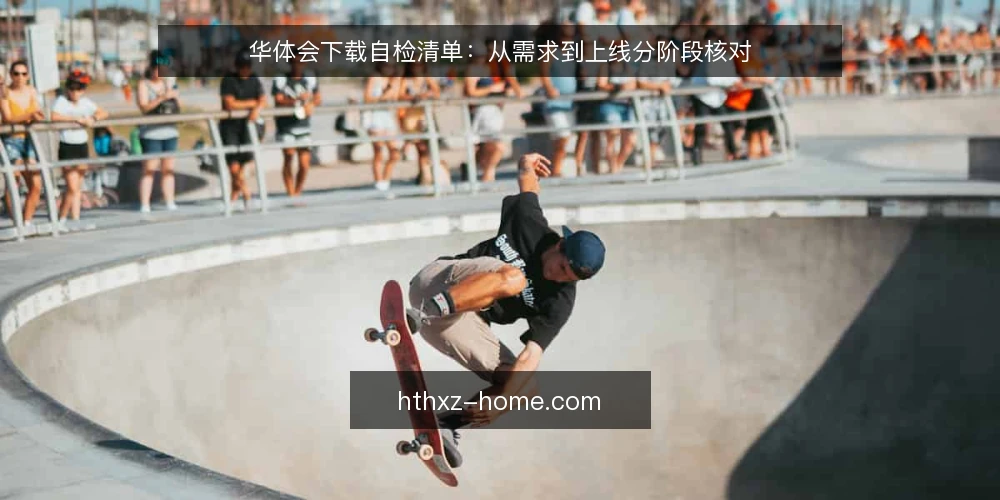 华体会下载自检清单：从需求到上线分阶段核对 — 基线核对：明确当前环境与需求 配图