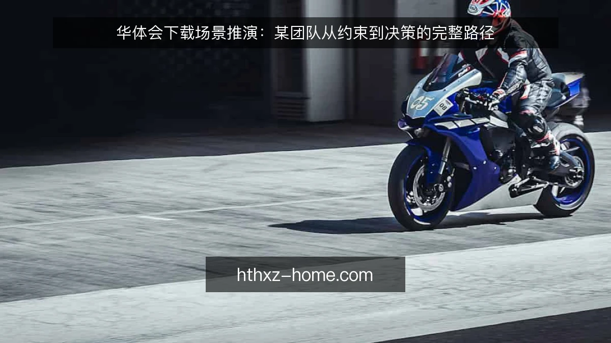 华体会下载场景推演：某团队从约束到决策的完整路径