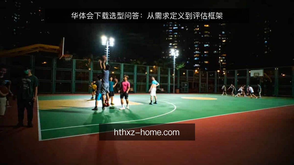 华体会下载选型问答:从需求定义到评估框架