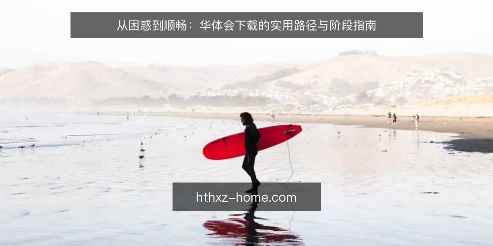 从困惑到顺畅:华体会下载的实用路径与阶段指南 — 初识华体会下载:从困惑到明确需求 配图