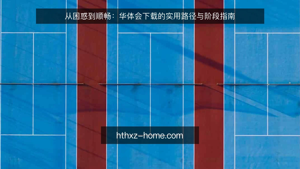 从困惑到顺畅:华体会下载的实用路径与阶段指南