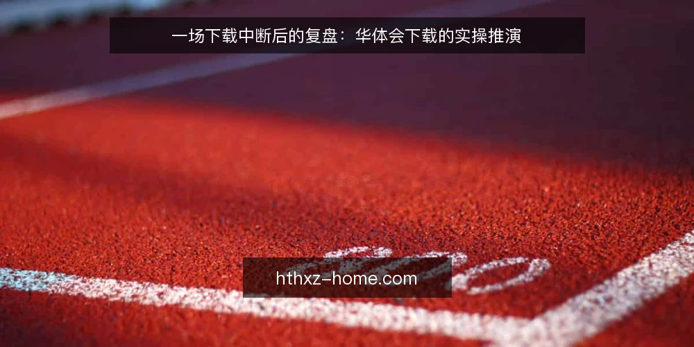 一场下载中断后的复盘：华体会下载的实操推演 — 现场：下载中断与排查起点 配图