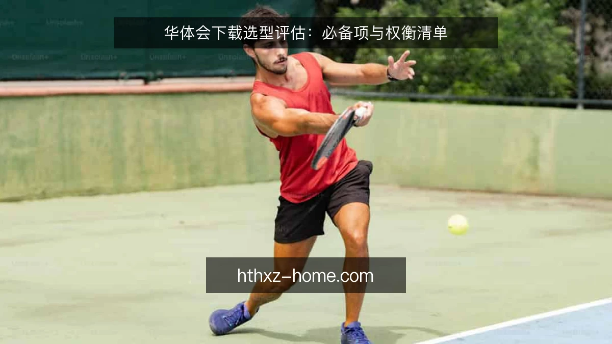 华体会下载选型评估：必备项与权衡清单