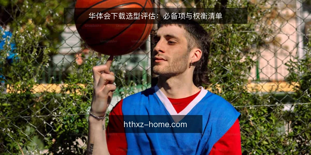 华体会下载选型评估：必备项与权衡清单 — 明确需求边界：先定义必须项 配图