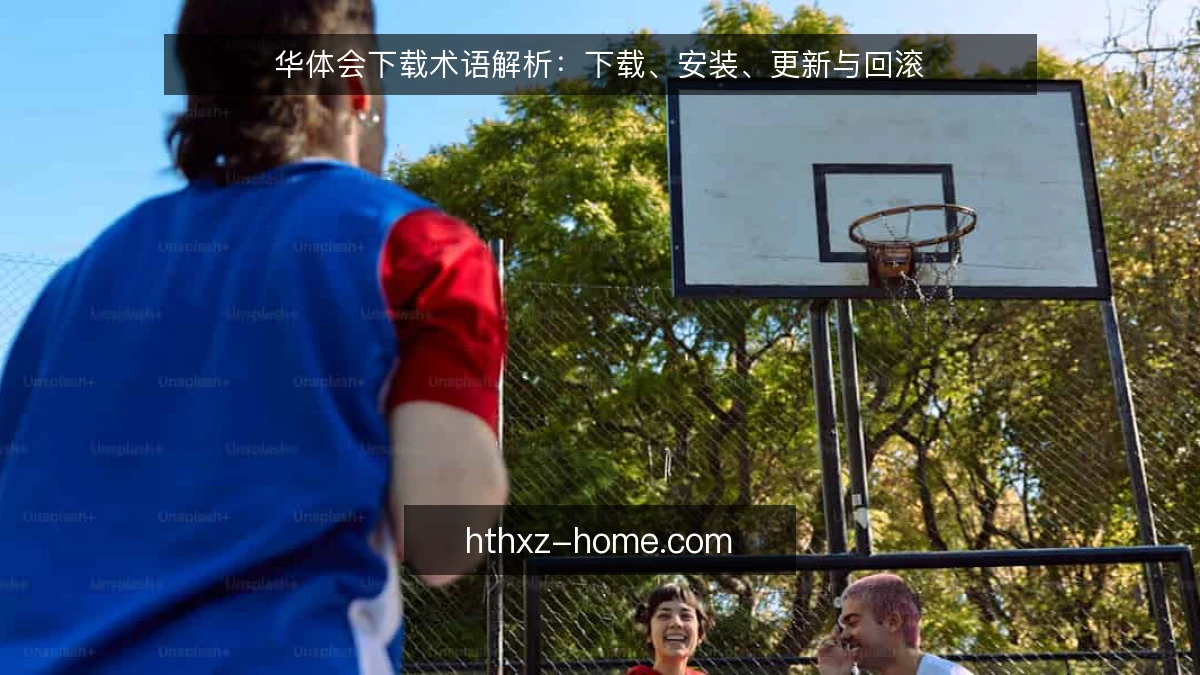 华体会下载术语解析：下载、安装、更新与回滚