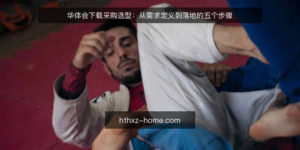 华体会下载采购选型：从需求定义到落地的五个步骤 — 第一步：明确采购需求与使用场景 配图