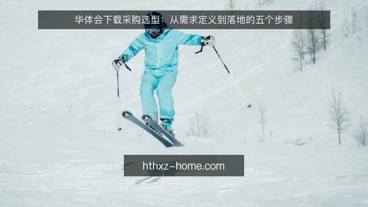 华体会下载采购选型：从需求定义到落地的五个步骤