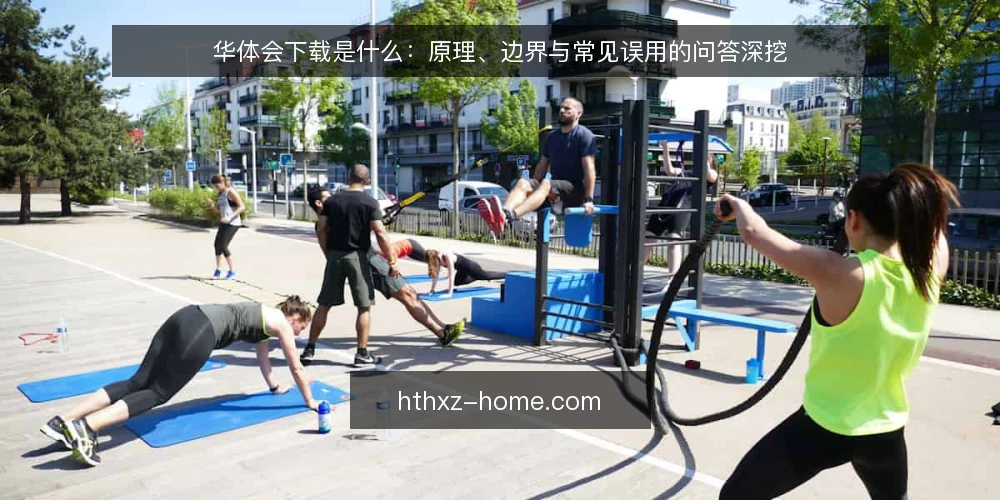 华体会下载是什么:原理、边界与常见误用的问答深挖 — 华体会下载到底指什么 配图