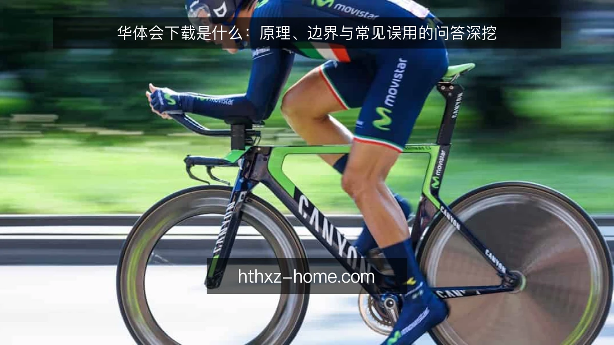 华体会下载是什么:原理、边界与常见误用的问答深挖