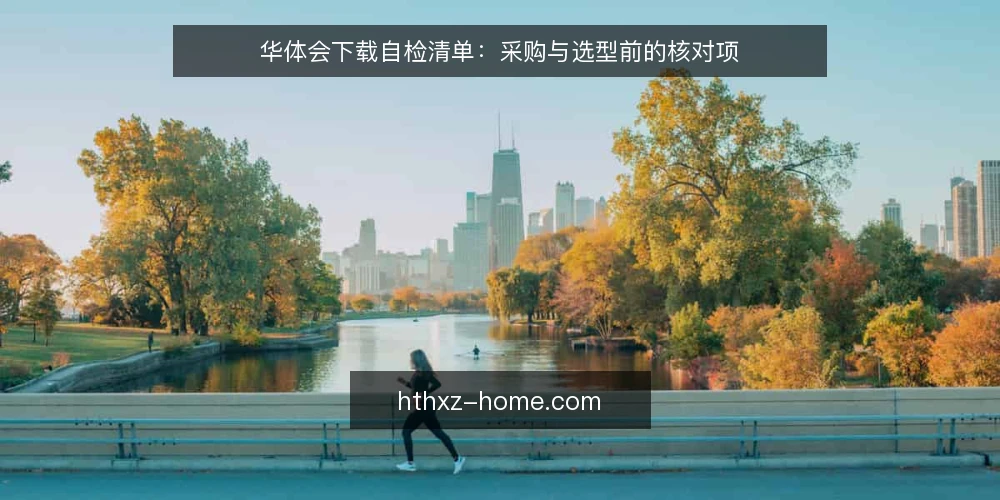 华体会下载自检清单：采购与选型前的核对项 — 先定义你要的华体会下载需求边界 配图